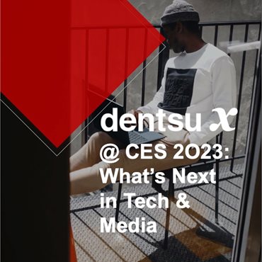 dentsu X @ CES 2023: What's Next in Tech &amp; Media
